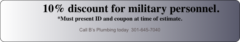         10% discount for military personnel.   *Must present ID and coupon at time of estimate.
Call B’s Plumbing today  301-645-7040