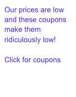 Our prices are low and these coupons make them ridiculously low! 
Click for coupons